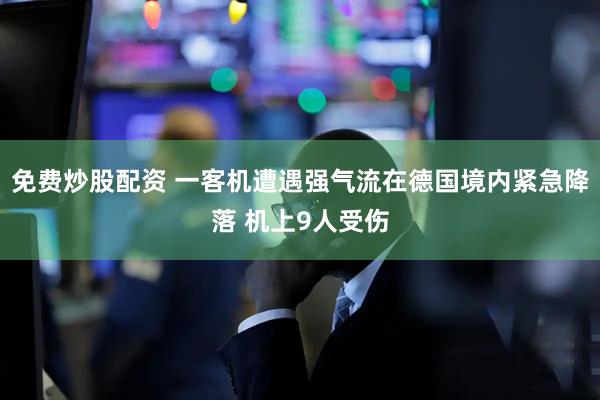 免费炒股配资 一客机遭遇强气流在德国境内紧急降落 机上9人受伤
