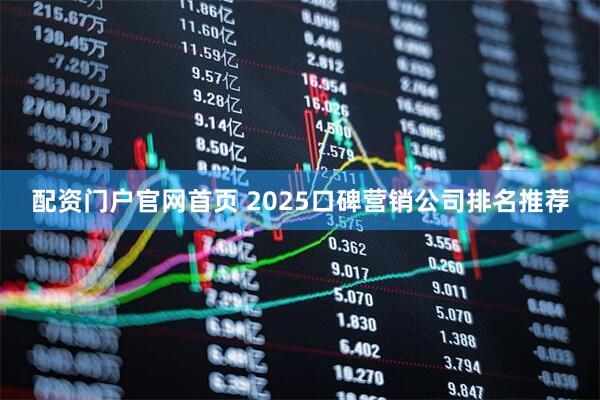 配资门户官网首页 2025口碑营销公司排名推荐