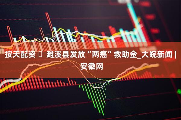 按天配资 ​濉溪县发放“两癌”救助金_大皖新闻 | 安徽网