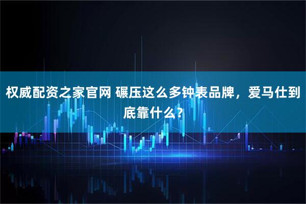 权威配资之家官网 碾压这么多钟表品牌，爱马仕到底靠什么？