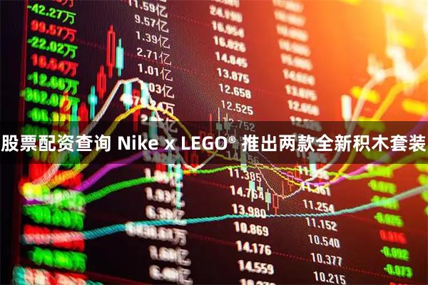 股票配资查询 Nike x LEGO® 推出两款全新积木套装