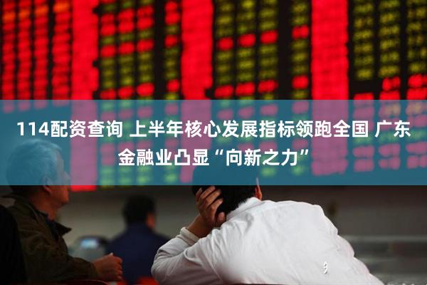 114配资查询 上半年核心发展指标领跑全国 广东金融业凸显“向新之力”